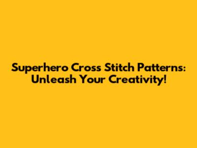 Superhero Cross Stitch Patterns: Unleash Your Creativity!
