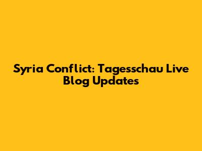 Syria Conflict: Tagesschau Live Blog Updates
