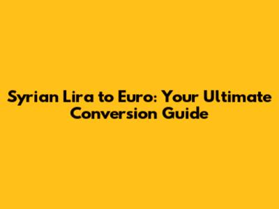 Syrian Lira to Euro: Your Ultimate Conversion Guide