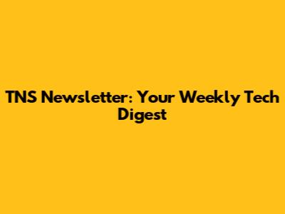 TNS Newsletter: Your Weekly Tech Digest
