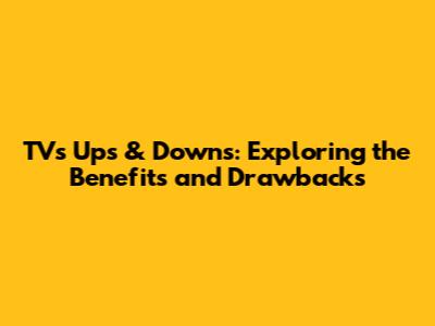 TV's Ups & Downs: Exploring the Benefits and Drawbacks