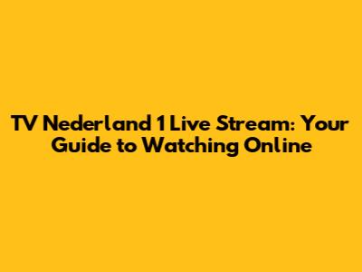 TV Nederland 1 Live Stream: Your Guide to Watching Online