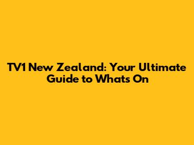 TV1 New Zealand: Your Ultimate Guide to What's On