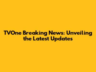 TVOne Breaking News: Unveiling the Latest Updates