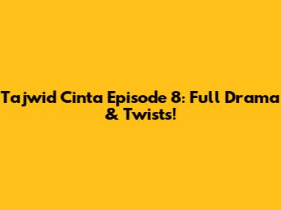 Tajwid Cinta Episode 8: Full Drama & Twists!