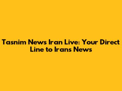 Tasnim News Iran Live: Your Direct Line to Iran's News