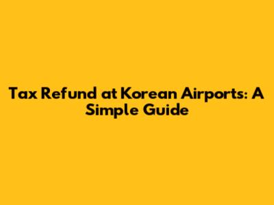 Tax Refund at Korean Airports: A Simple Guide