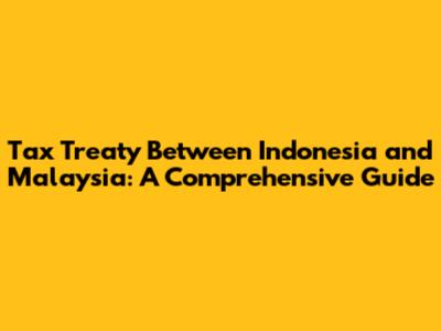 Tax Treaty Between Indonesia and Malaysia: A Comprehensive Guide