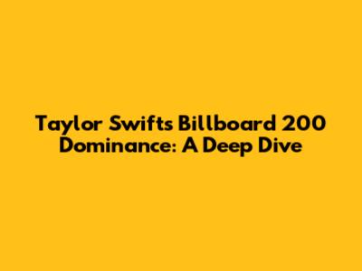 Taylor Swift's Billboard 200 Dominance: A Deep Dive