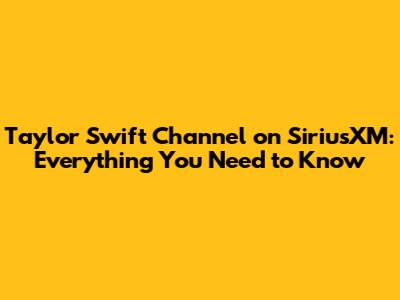 Taylor Swift Channel on SiriusXM: Everything You Need to Know