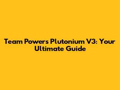 Team Powers Plutonium V3: Your Ultimate Guide