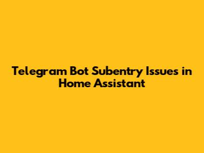 Telegram Bot Subentry Issues in Home Assistant