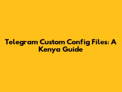 Telegram Custom Config Files: A Kenya Guide