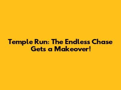Temple Run: The Endless Chase Gets a Makeover!