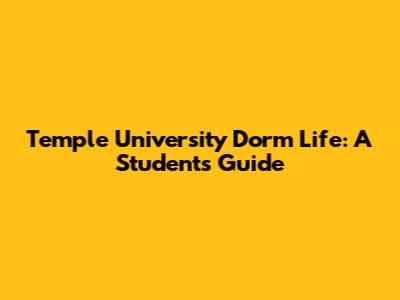 Temple University Dorm Life: A Student's Guide