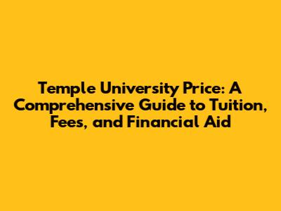 Temple University Price: A Comprehensive Guide to Tuition, Fees, and Financial Aid