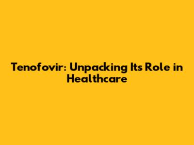 Tenofovir: Unpacking Its Role in Healthcare