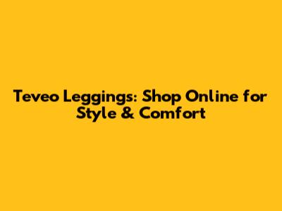 Teveo Leggings: Shop Online for Style & Comfort