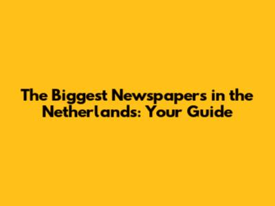 The Biggest Newspapers in the Netherlands: Your Guide