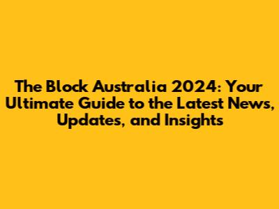 The Block Australia 2024: Your Ultimate Guide to the Latest News, Updates, and Insights
