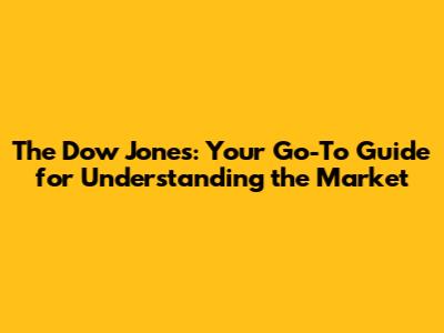 The Dow Jones: Your Go-To Guide for Understanding the Market