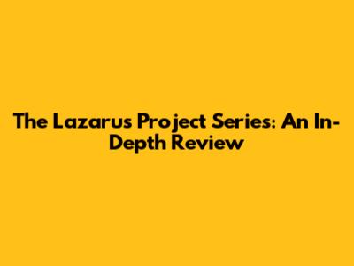The Lazarus Project Series: An In-Depth Review