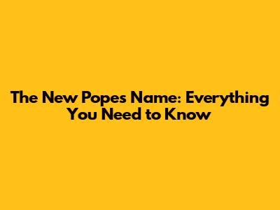 The New Pope's Name: Everything You Need to Know