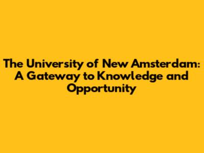 The University of New Amsterdam: A Gateway to Knowledge and Opportunity