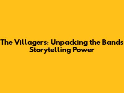 The Villagers: Unpacking the Band's Storytelling Power