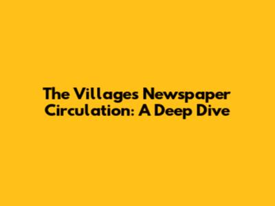 The Villages Newspaper Circulation: A Deep Dive