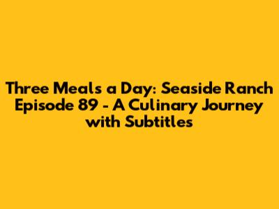 Three Meals a Day: Seaside Ranch Episode 89 - A Culinary Journey with Subtitles
