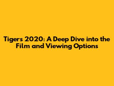 Tigers 2020: A Deep Dive into the Film and Viewing Options