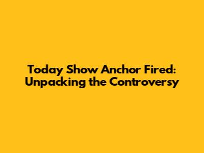 Today Show Anchor Fired: Unpacking the Controversy