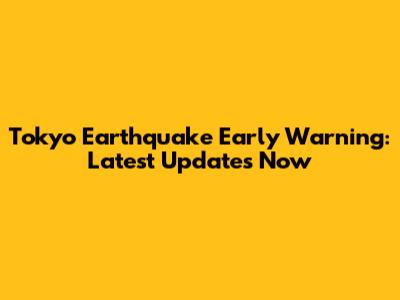 Tokyo Earthquake Early Warning: Latest Updates Now