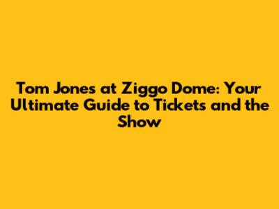 Tom Jones at Ziggo Dome: Your Ultimate Guide to Tickets and the Show