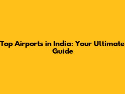 Top Airports in India: Your Ultimate Guide