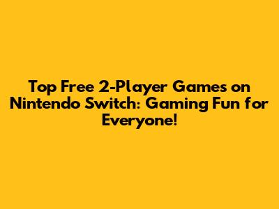 Top Free 2-Player Games on Nintendo Switch: Gaming Fun for Everyone!