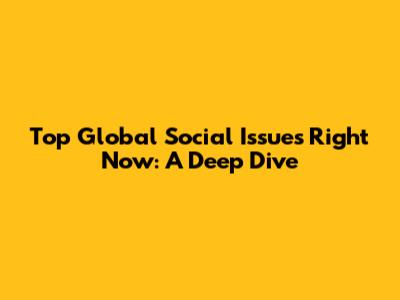 Top Global Social Issues Right Now: A Deep Dive