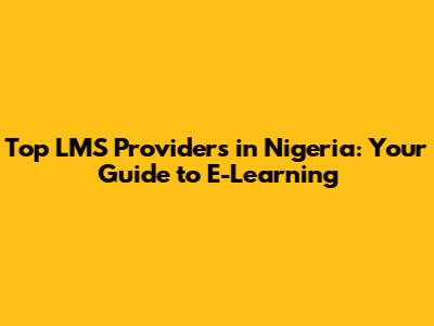 Top LMS Providers in Nigeria: Your Guide to E-Learning