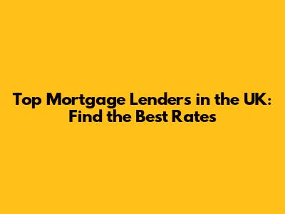 Top Mortgage Lenders in the UK: Find the Best Rates
