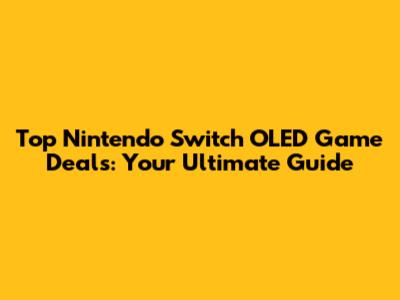 Top Nintendo Switch OLED Game Deals: Your Ultimate Guide