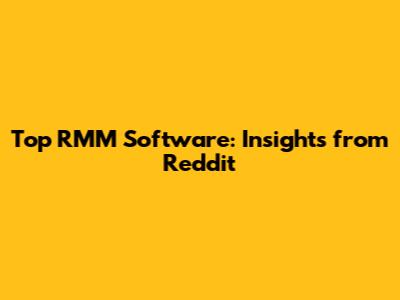 Top RMM Software: Insights from Reddit