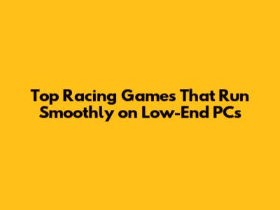 Top Racing Games That Run Smoothly on Low-End PCs