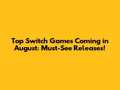 Top Switch Games Coming in August: Must-See Releases!