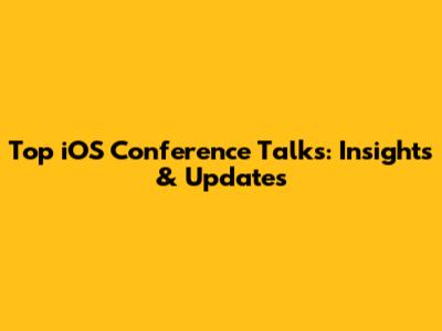 Top iOS Conference Talks: Insights & Updates