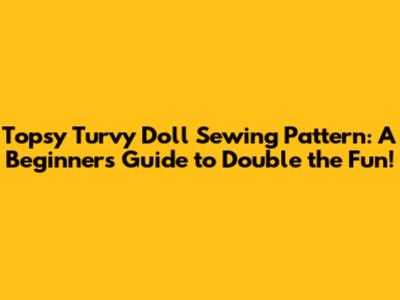 Topsy Turvy Doll Sewing Pattern: A Beginner's Guide to Double the Fun!