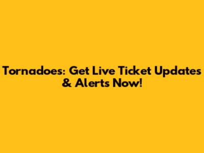 Tornadoes: Get Live Ticket Updates & Alerts Now!