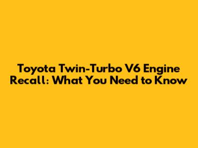 Toyota Twin-Turbo V6 Engine Recall: What You Need to Know