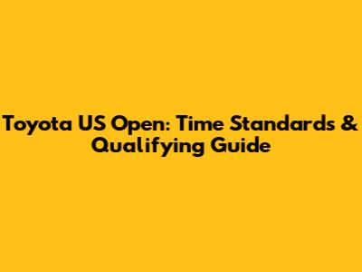 Toyota US Open: Time Standards & Qualifying Guide