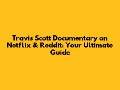 Travis Scott Documentary on Netflix & Reddit: Your Ultimate Guide